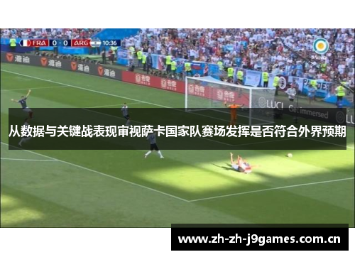 从数据与关键战表现审视萨卡国家队赛场发挥是否符合外界预期 从数据与关键战表现审视萨卡国家队赛场发挥是否符合外界预期
