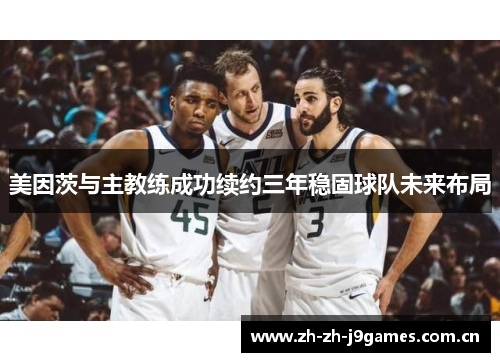 美因茨与主教练成功续约三年稳固球队未来布局 美因茨与主教练成功续约三年稳固球队未来布局